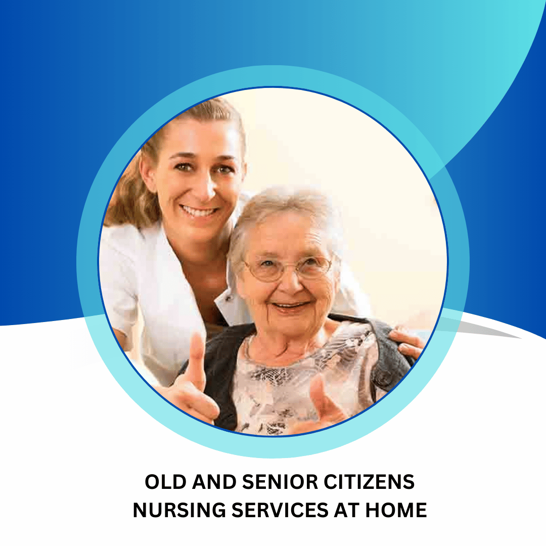 OLD AND SENIOR CITIZENS NURSING SERVICES AT HOME